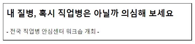 내 질병, 혹시 직업병은 아닐까 의심해 보세요_고용노동부