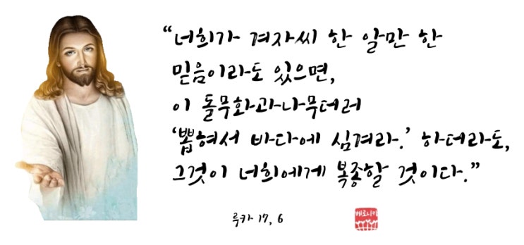 “너희가 겨자씨 한 알만 한 믿음이라도 있으면, 이 돌무화과나무 더러 ‘뽑혀서 바다에 심겨라.’ 하더라도, 그것이 너희에게 복종할 것이다.”