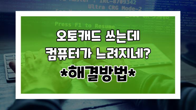 오토캐드만 쓰면 느려지는 컴퓨터!? 이렇게 해결하세요!