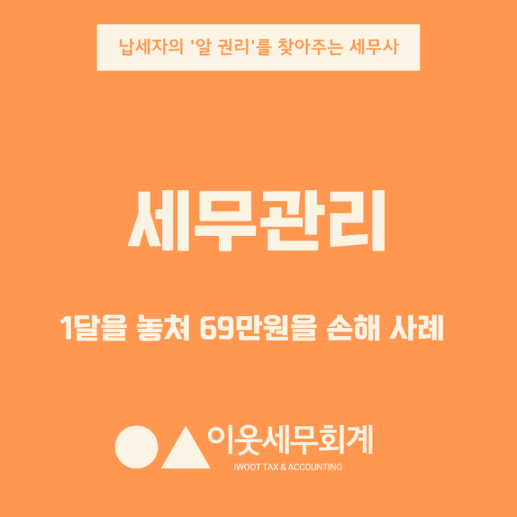  세무관리, 1달을 놓쳐 69만원을 손해 본 사례를 소개합니다.
