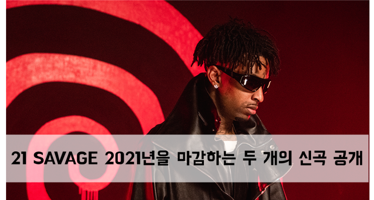  [News] 21 Savage 2021년을 마무리하는 두 개의 신곡 공개