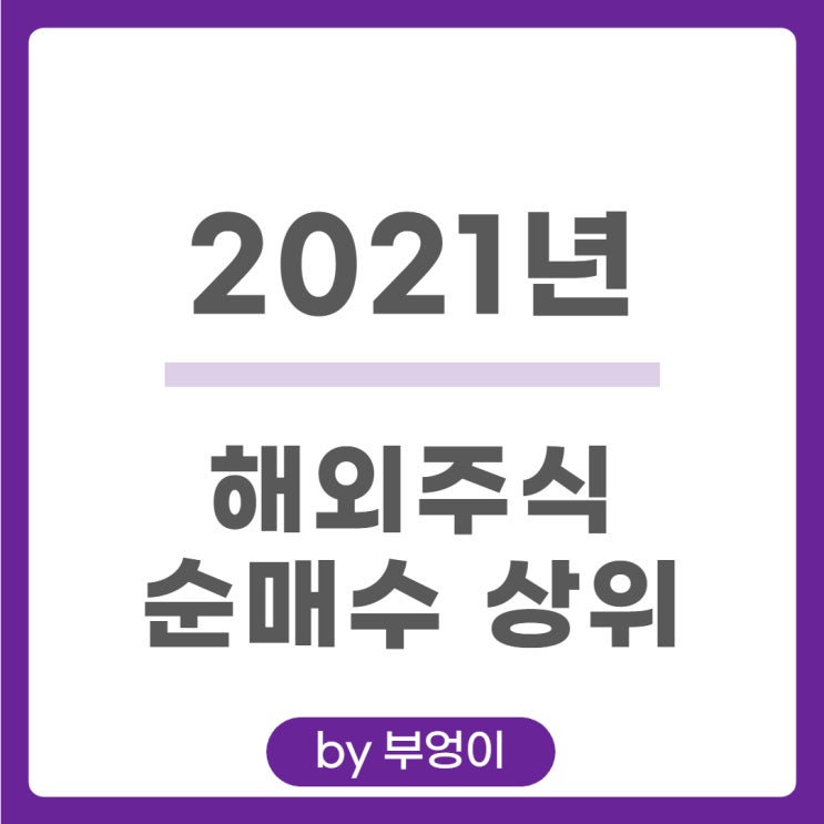2021년 해외 순매수 상위 주식 및 미국 ETF 2021년 해외 순매수 상위 주식 및 미국 ETF