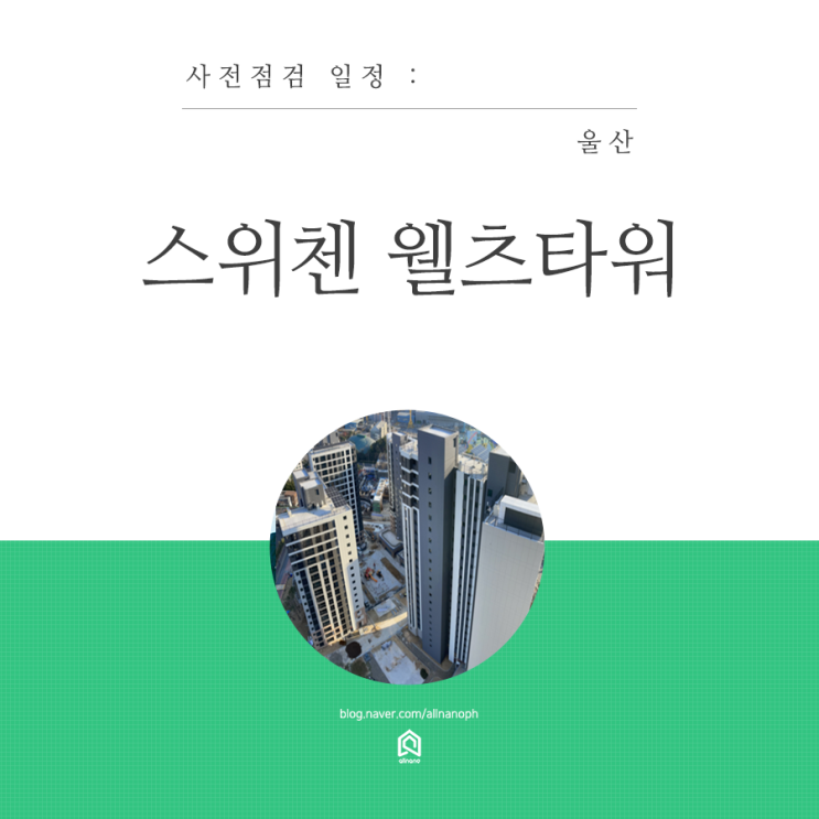  울산 동구 KCC스위첸 웰츠타워 사전점검 일정 (구경하는집 모집중)