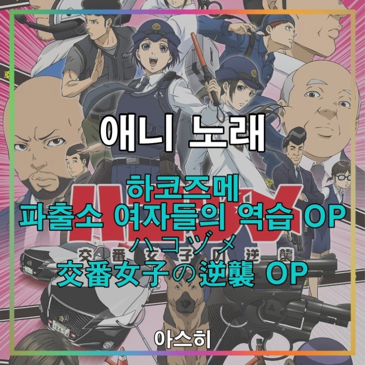  애니 노래-하코즈메 파출소 여자들의 역습 OP ハコヅメ 交番女子の逆襲 OP