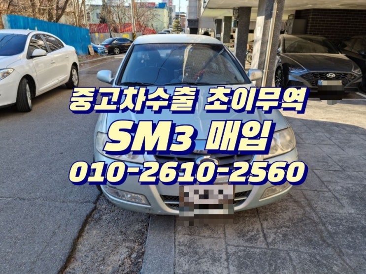  중고차 팔때 , 내차를 좋은 가격에 판매 할 수 있는 중고차수출 초이무역으로 연락주셔서 좋은가격으로 판매 하세요, 고가 매입 합니다~^^ sm3 중고차수출