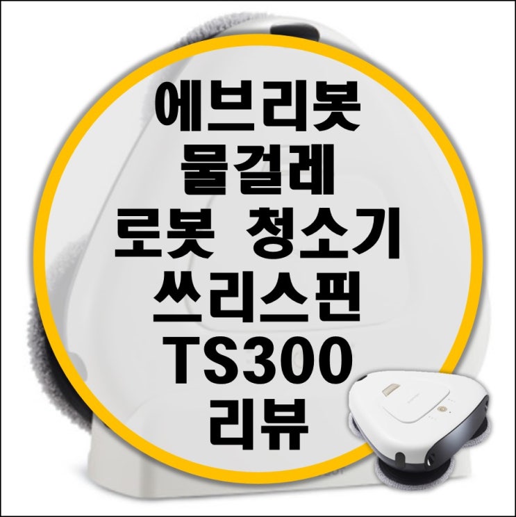 에브리봇 물걸레 로봇 청소기 쓰리스핀 TS300 리뷰 에브리봇 물걸레 로봇 청소기 쓰리스핀 TS300 리뷰