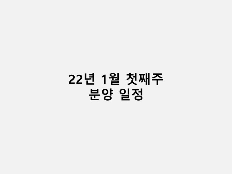  22년 1월 첫째주 분양 일정 (1/4 ~ 1/7)