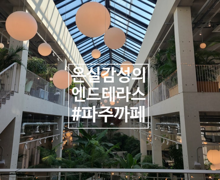  [파주까페] 온실 감성의 대형까페 엔드테라스