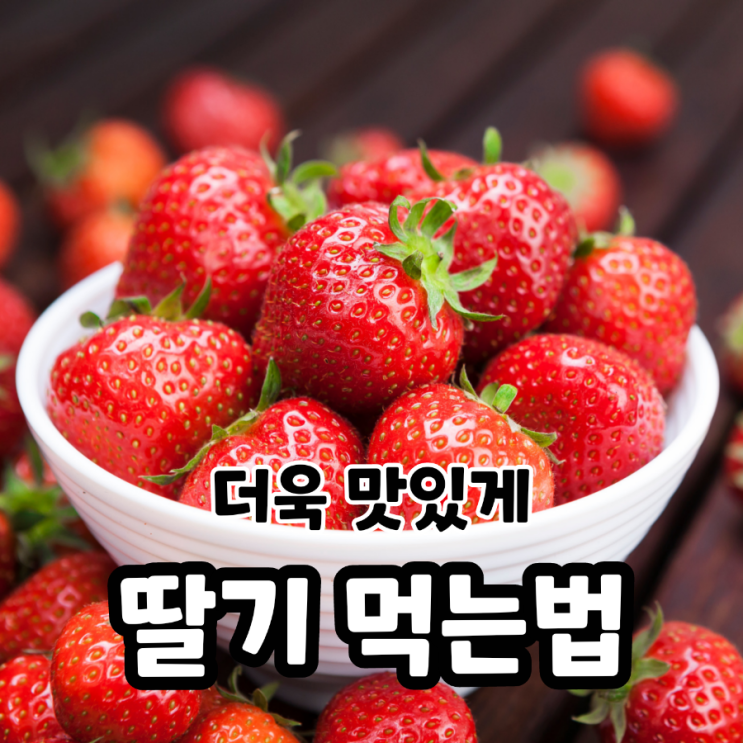 딸기 더욱 맛있게 먹는 방법 딸기의 다양한 품종 효능 보관법 알아봐요