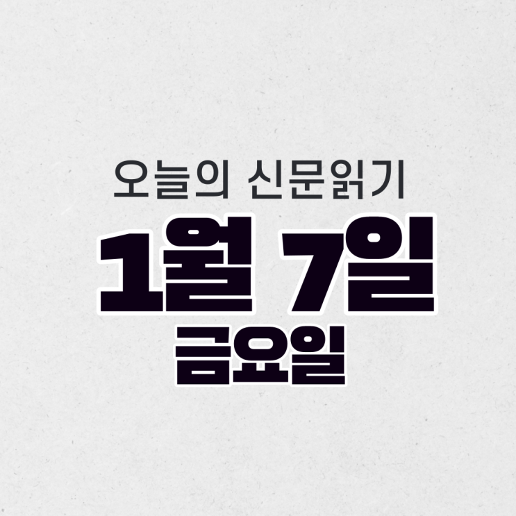  [오늘의 신문 읽기] 1월 7일