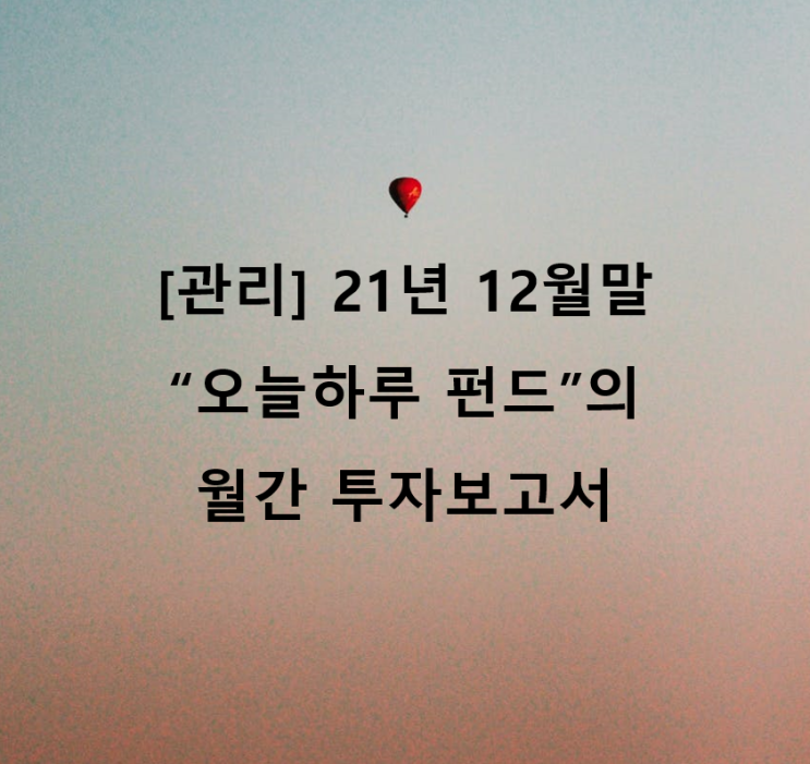  [관리] 21년 12월말 "오늘하루" 펀드의 월간 투자보고서