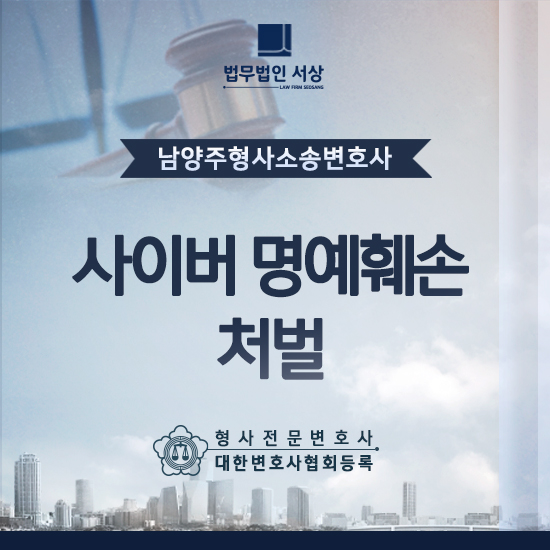 남양주형사소송변호사, 사이버 명예훼손 처벌 조언을 받고 싶다면 남양주형사소송변호사, 사이버 명예훼손 처벌 조언을 받고 싶다면