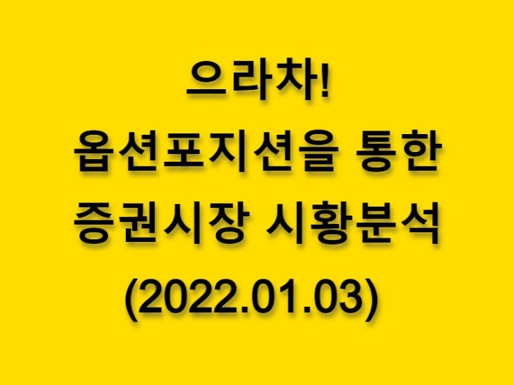  (2022.01.03)으라차! 옵션 포지션을 통한 증권시장 황분석-코스피 시장