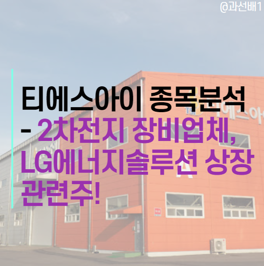  티에스아이 주가 전망 : LG에너지솔루션 상장 관련주, 매출액 2배 성장 장비 업체