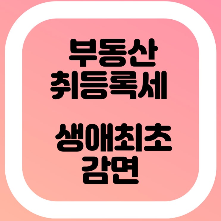  생애 최초 주택 구입 취득세 감면 조건 정보