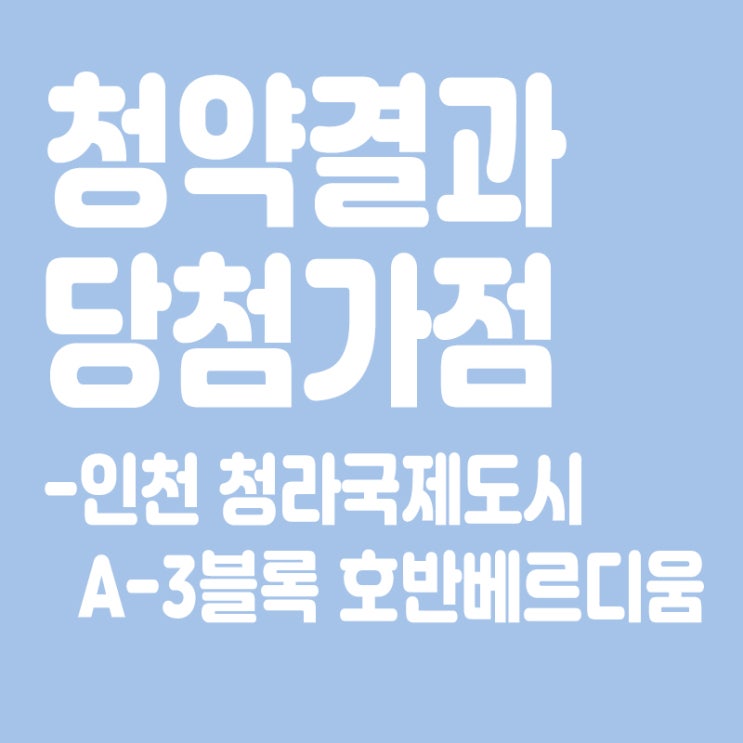  인천 청라국제도시 A-3블록 호반베르디움 아파트 청약 결과 발표, 당첨가점, 당첨컷