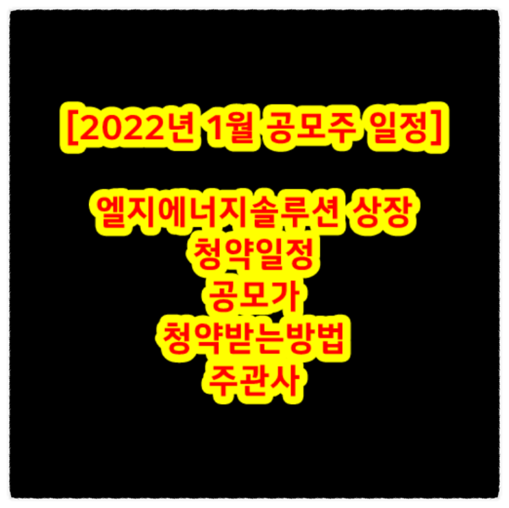  [2022년 1월 공모주 일정] 엘지(LG)에너지솔루션 상장 청약일정 공모가 청약받는방법 주관사