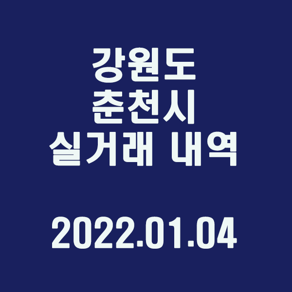 강원도 춘천시 실거래 내역 / 2022.01.04