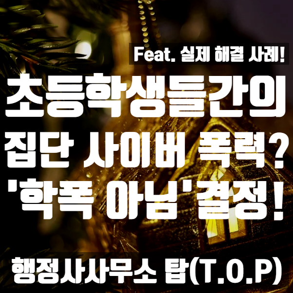  [학교폭력] 초등학생 간의 집단 사이버폭력, 정서학대? -> 학교폭력 아님! 해결 사례 / 카톡 상태메시지도 학폭? / 보호자확인서 작성 대행 전문 [행정사사무소 탑(T.O.P)]