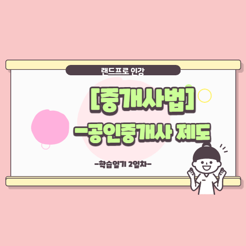 [공인중개사 중개사법]-공인중개사 제도에 대해 학습 후 요약정리 한 내용이에요!
