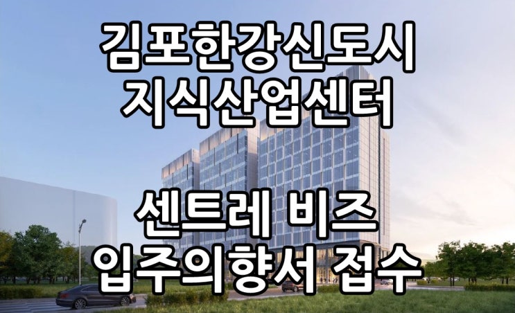 김포 지식산업센터 분양 한강신도시 센트레비즈 입주의향서시작!