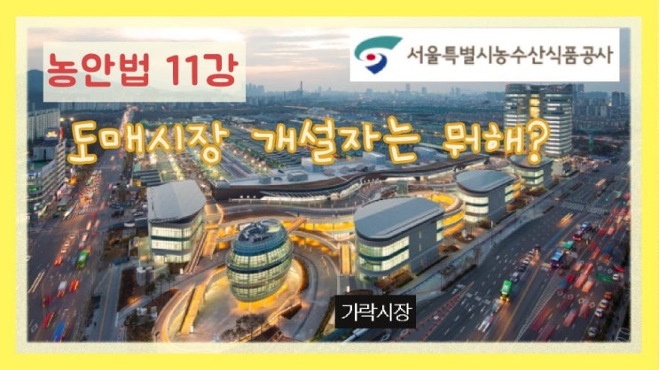  [경매사 필수과목-농안법 #11] 도매시장의 개설자는 뭐해요?