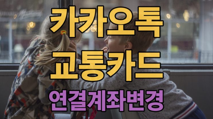  카카오톡 모바일 교통카드에 연결한 계좌 변경해 봤습니다