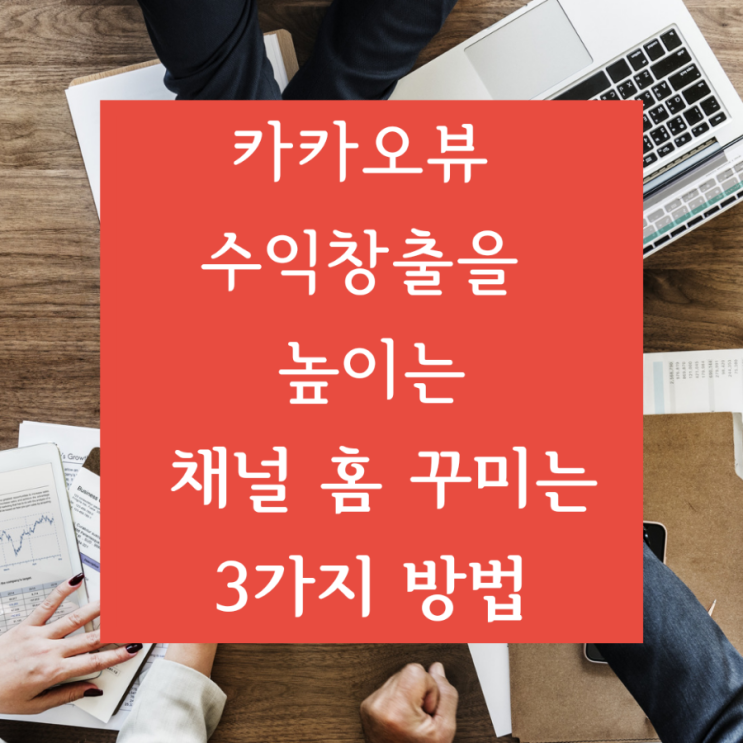  [카카오뷰 창작센터] 카카오뷰 수익창출을 높이는 채널 홈 꾸미는 3가지 방법