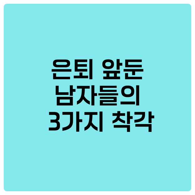  은퇴 앞둔 남자들의 3가지 착각