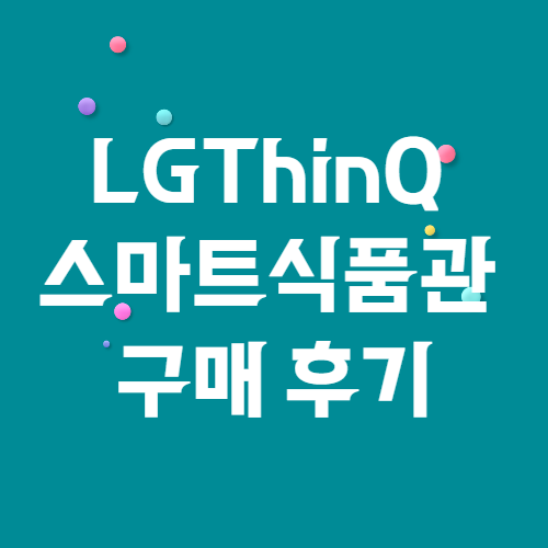 LGThinQ 스마트식품관 구매 후기