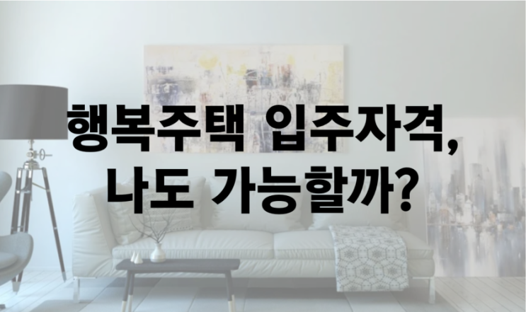 행복주택 입주자격, 나도 입주 가능한지 궁금하다면?