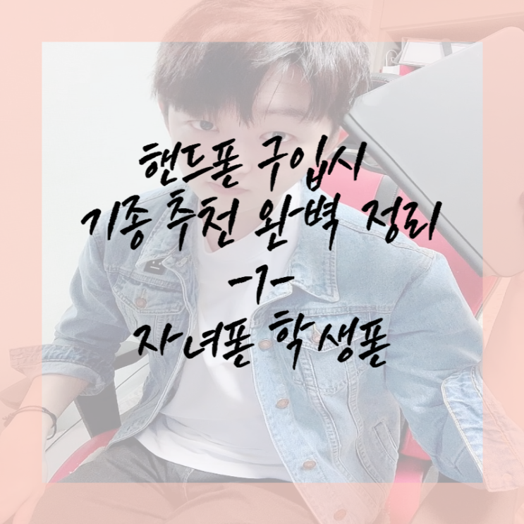  핸드폰 구입 시 기종 추천 완벽 정리 -1- 자녀폰 학생폰