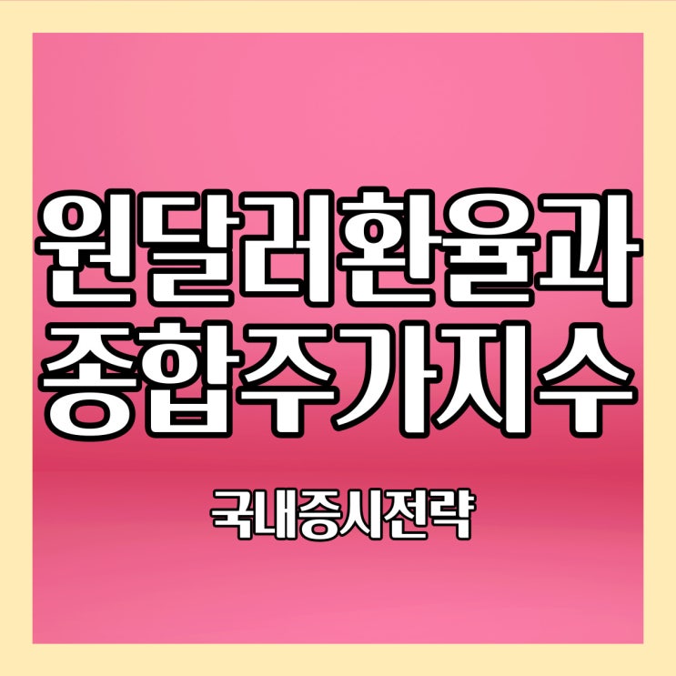  [코스피주가전망] 원달러환율과 종합주가지수, 경기 민감주 대형주 장세를 준비하자