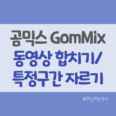 곰믹스(GomMix)로 여러개의 동영상 하나로 합치기, 동영상에서 불필요한 구간 자르고 이어 붙이기 편집