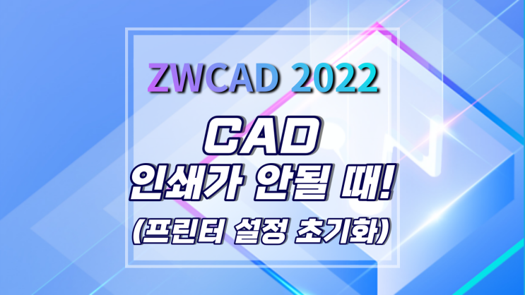 [ZWCAD 2022] CAD 인쇄가 안될 때! 해결방법 (프린터 설정 초기화 하기)