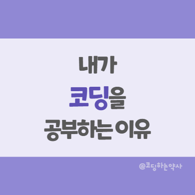  내가 코딩을 공부하는 이유 - (어쩌다보니 회고록...)