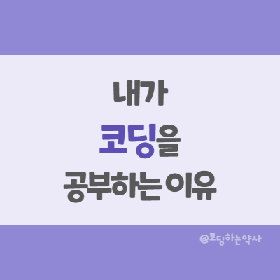 내가 코딩을 공부하는 이유 - (어쩌다보니 회고록...)