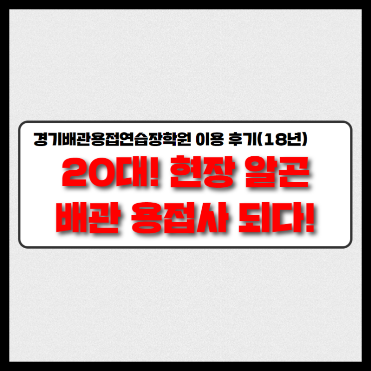  20대! 현장 알곤 배관 용접사 되다! 경기배관 용접학원 수강 후기