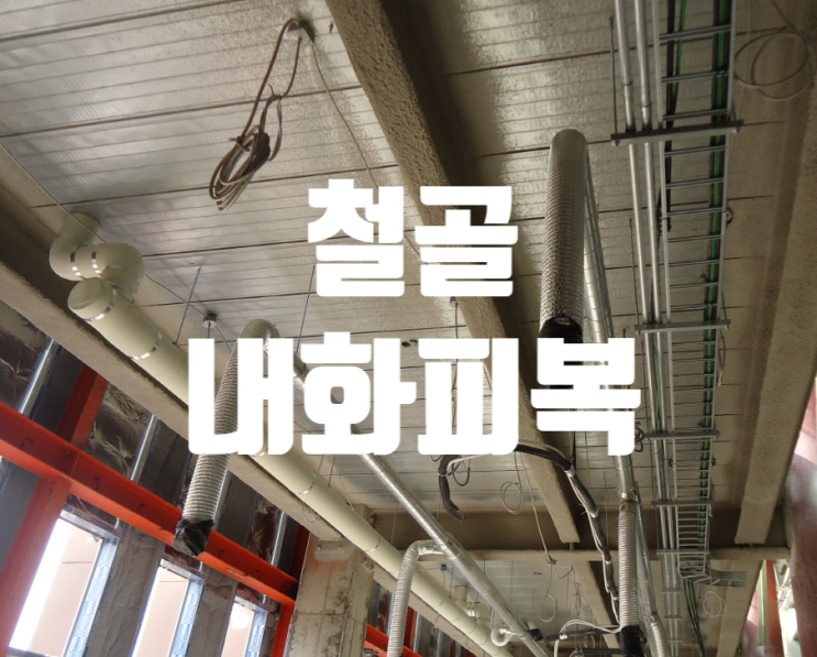 철골 내화피복 필요성 및 공법 철골 내화피복 필요성 및 공법