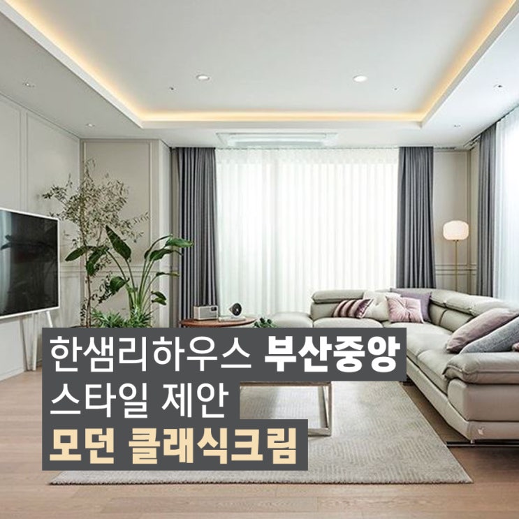  [한샘 부산중앙점] 구서동 인테리어 아파트 리모델링 40평대 아파트 인테리어 스타일 제안 함께 알아봐요