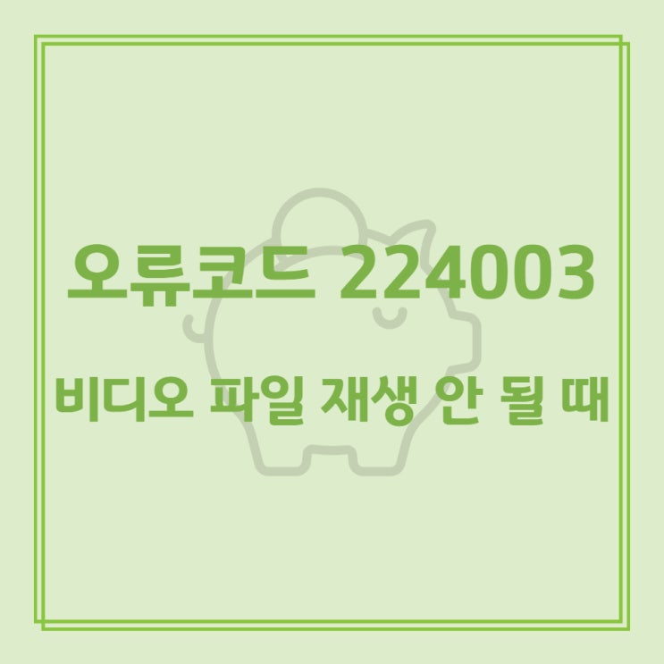  오류코드 224003 비디오 파일 재생 안 될 때