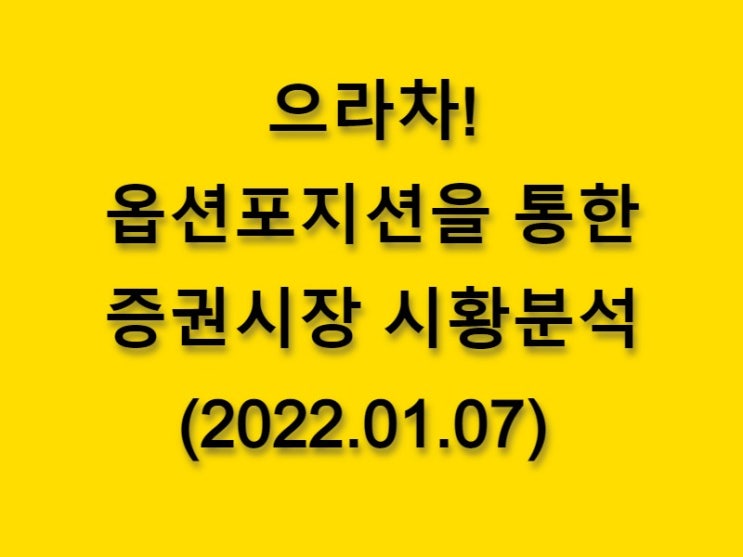  (2022.01.07)으라차! 옵션 포지션을 통한 증권시장 황분석-코스피 시장