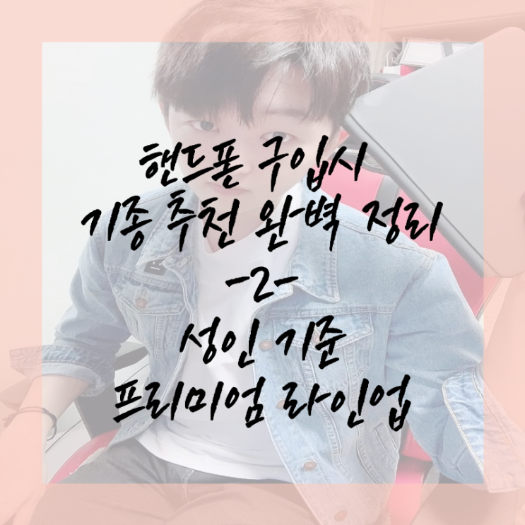  핸드폰 구입 시 기종 추천 완벽 정리 -2- 성인