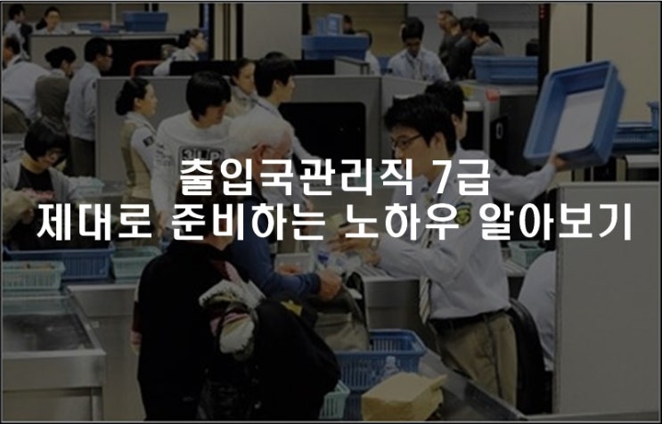  출입국관리직 7급 제대로 준비하는 노하우 알아보기