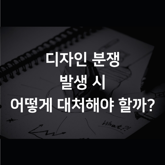 [분쟁] 디자인 분쟁 발생 시 어떻게 대처해야 할까?