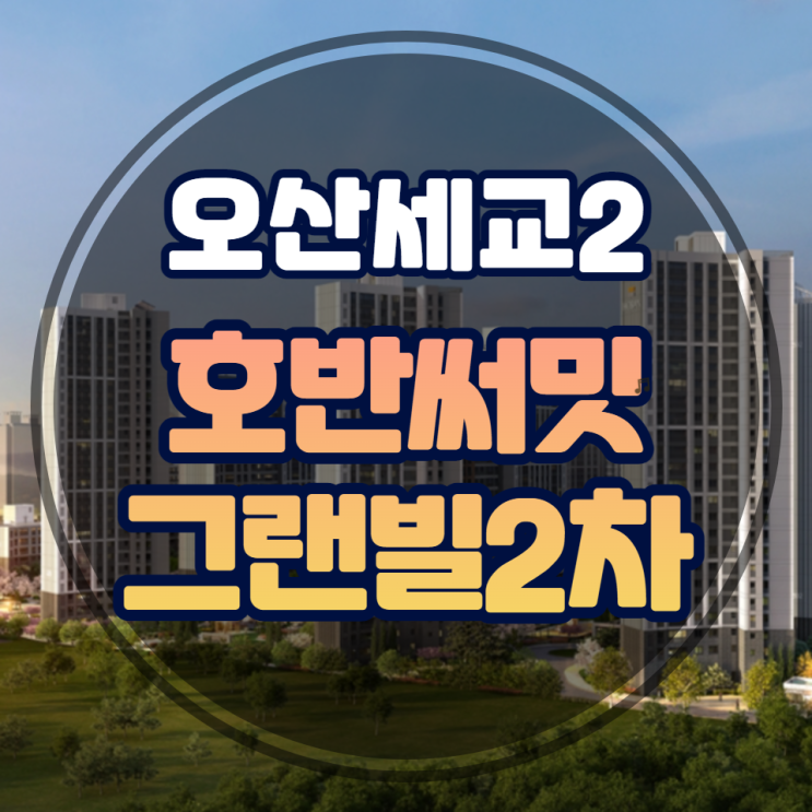  오산세교 2지구 A1블록 호반써밋 그랜빌 2차 거주의무기간 적용