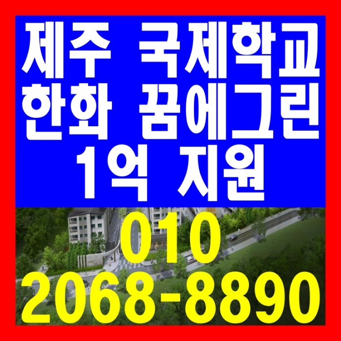 제주 국제학교 1억지원 한화 꿈에그린 아파트 분양 안내