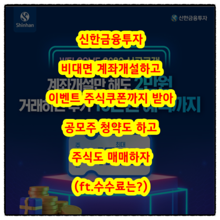 신한금융투자증권 비대면 계좌개설 하고 이벤트 주식쿠폰까지 받아 공모주 청약도 하고 주식도 매매하자(ft.수수료는?)