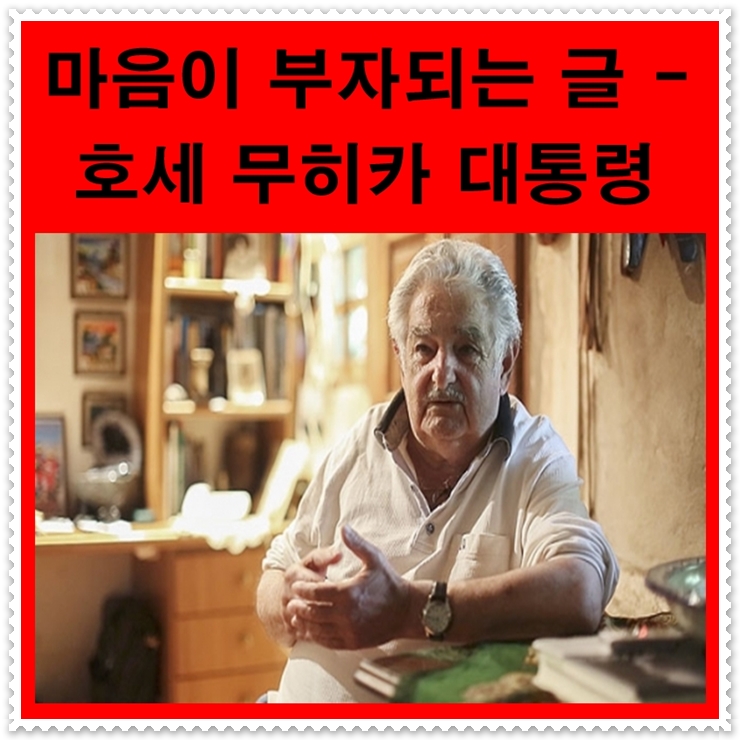  호세 무히카 대통령의 명언 - 가난한 그러나 가장 행복한 정치인