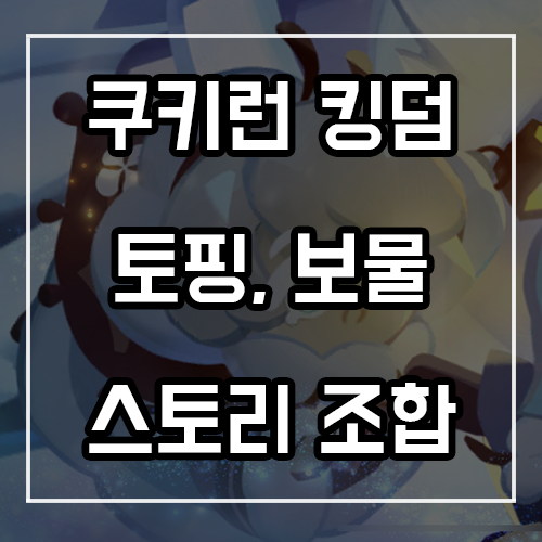쿠키런 킹덤 토핑, 보물 조합 추천 (스토리 모드) 쿠키런 킹덤 토핑, 보물 조합 추천 (스토리 모드)